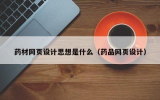 中卫药材网页设计思想是什么（药品网页设计）